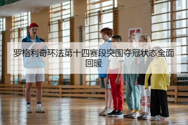 罗格利奇环法第十四赛段突围夺冠状态全面回暖