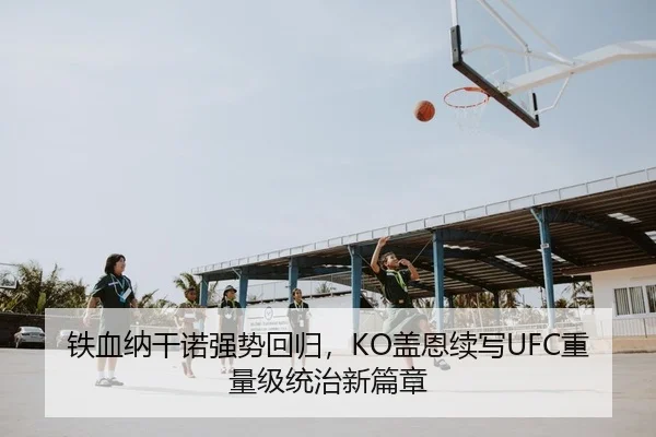 铁血纳干诺强势回归，KO盖恩续写UFC重量级统治新篇章