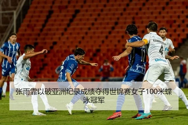 张雨霏以破亚洲纪录成绩夺得世锦赛女子100米蝶泳冠军